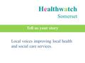 Healthwatch Somerset Tell us your story Local voices improving local health and social care services.