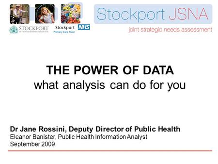 THE POWER OF DATA what analysis can do for you Dr Jane Rossini, Deputy Director of Public Health Eleanor Banister, Public Health Information Analyst September.