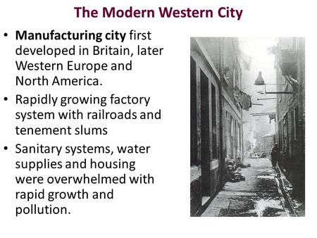 The Modern Western City Manufacturing city first developed in Britain, later Western Europe and North America. Rapidly growing factory system with railroads.