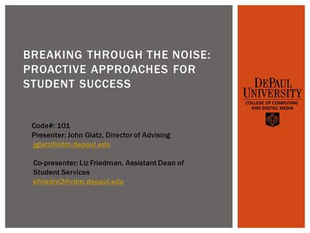 BREAKING THROUGH THE NOISE: PROACTIVE APPROACHES FOR STUDENT SUCCESS Code#: 101 Presenter: John Glatz, Director of Advising Co-presenter: