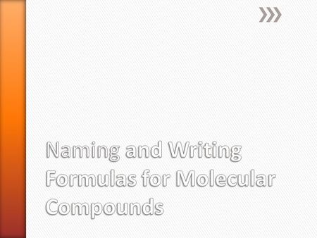 » Binary molecular compounds ˃Composed of two nonmetal elements » No ions are present, just molecules, therefore ionic charge cannot be used to write.