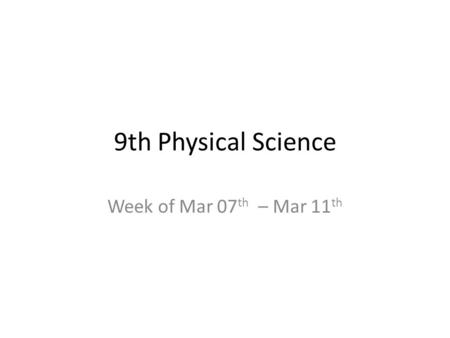 9th Physical Science Week of Mar 07 th – Mar 11 th.