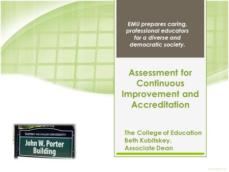 The College of Education Beth Kubitskey, Associate Dean EMU prepares caring, professional educators for a diverse and democratic society. Assessment for.