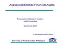 University of North Carolina Wilmington Associated Entities Financial Audits Presentation to Board of Trustees Audit Committee October 24, 2013 Dr. Rick.