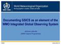 World Meteorological Organization Working together in weather, climate and water WMO OMM WMO www.wmo.int Documenting GSICS as an element of the WMO Integrated.