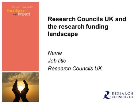 Research Councils UK and the research funding landscape Name Job title Research Councils UK.