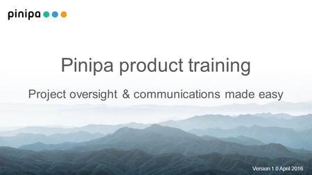 Pinipa product training Project oversight & communications made easy Version 1.0 April 2016.