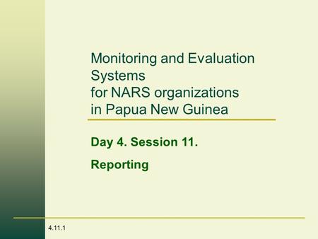 4.11.1 Monitoring and Evaluation Systems for NARS organizations in Papua New Guinea Day 4. Session 11. Reporting.