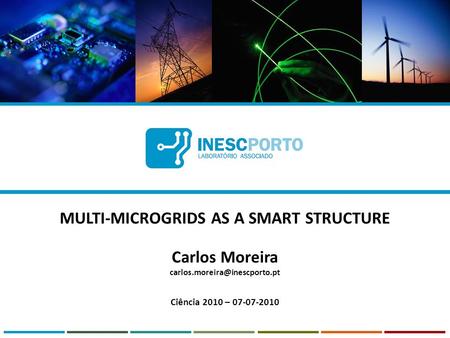 MULTI-MICROGRIDS AS A SMART STRUCTURE Carlos Moreira Ciência 2010 – 07-07-2010.