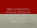 First Generation College students: The Student Affairs Professional Perspective By Tola Petgrave.