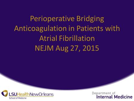 Perioperative Bridging Anticoagulation in Patients with Atrial Fibrillation NEJM Aug 27, 2015.