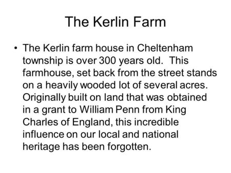 The Kerlin Farm The Kerlin farm house in Cheltenham township is over 300 years old. This farmhouse, set back from the street stands on a heavily wooded.