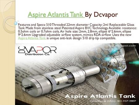 Aspire Atlantis Tank Aspire Atlantis Tank By Dcvapor Aspire Atlantis Tank Features and Specs: 510 Threaded 22mm diameter Capacity: 2ml Replaceable Glass.