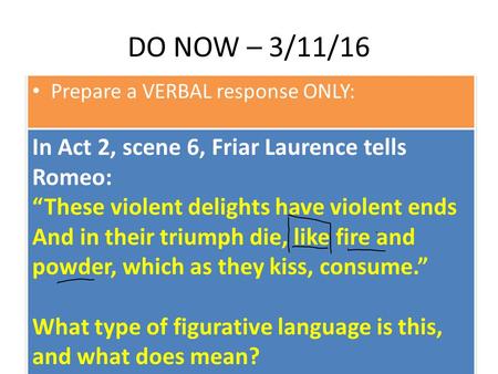 DO NOW – 3/11/16 Prepare a VERBAL response ONLY: In Act 2, scene 6, Friar Laurence tells Romeo: “These violent delights have violent ends And in their.