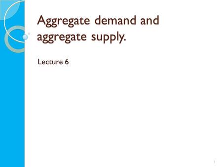 Aggregate demand and aggregate supply. Lecture 6 1.