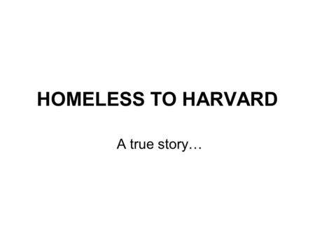 HOMELESS TO HARVARD A true story….