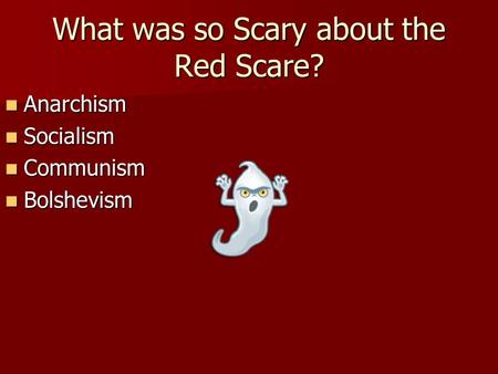 What was so Scary about the Red Scare? Anarchism Anarchism Socialism Socialism Communism Communism Bolshevism Bolshevism.