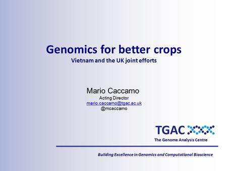 The Genome Analysis Centre Building Excellence in Genomics and Computational Bioscience Mario Caccamo Acting