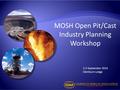 MOSH Open Pit/Cast Industry Planning Workshop 2-3 September 2014 Glenburn Lodge.