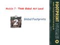 Www.footprintfutures.org.uk Module 7 - Think Global Act Local Global Footprints.