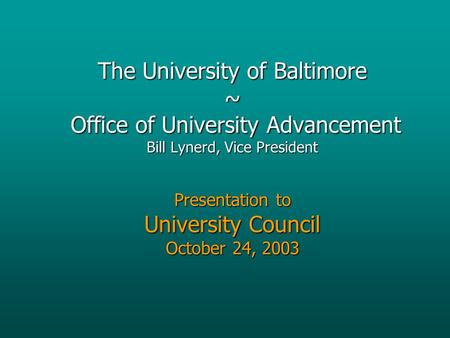 The University of Baltimore ~ Office of University Advancement Bill Lynerd, Vice President Presentation to University Council October 24, 2003.