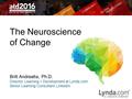 The Neuroscience of Change Britt Andreatta, Ph. D