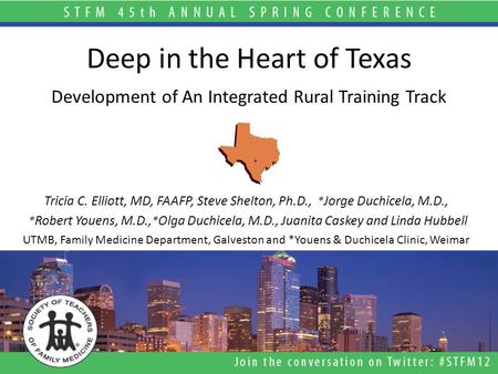 Deep in the Heart of Texas Development of An Integrated Rural Training Track Tricia C. Elliott, MD, FAAFP, Steve Shelton, Ph.D., * Jorge Duchicela, M.D.,