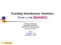 Teaching Introductory Statistics: From dull to Dynamic ! Professor Jessica Utts Department of Statistics University of California, Davis