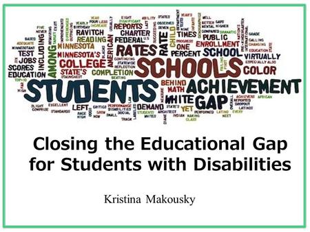 Closing the Educational Gap for Students with Disabilities Kristina Makousky.