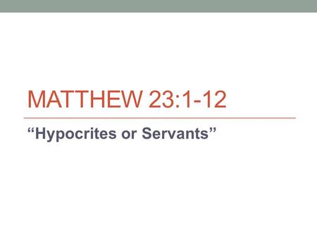 MATTHEW 23:1-12 “Hypocrites or Servants”. Malachi 2:7-9 “For the lips of a priest ought to preserve knowledge, and from his mouth men should seek instruction—because.