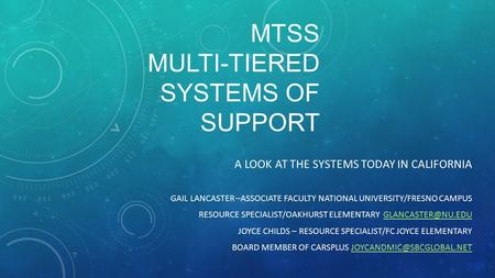 MTSS MULTI-TIERED SYSTEMS OF SUPPORT A LOOK AT THE SYSTEMS TODAY IN CALIFORNIA GAIL LANCASTER –ASSOCIATE FACULTY NATIONAL UNIVERSITY/FRESNO CAMPUS RESOURCE.