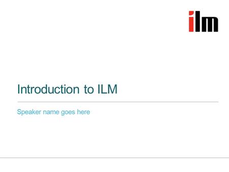 Introduction to ILM Speaker name goes here. Who we are »Specialists in leadership and management development »The UK’s leading leadership, coaching and.