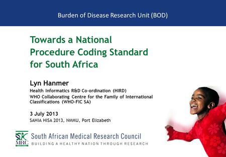 Burden of Disease Research Unit (BOD) Towards a National Procedure Coding Standard for South Africa Lyn Hanmer Health Informatics R&D Co-ordination (HIRD)