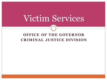 OFFICE OF THE GOVERNOR CRIMINAL JUSTICE DIVISION Victim Services.