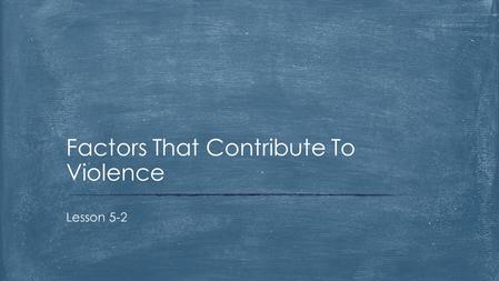 Lesson 5-2 Factors That Contribute To Violence.  From your health folder: Open Unit 5 Student Journal  Pg. 7 Lesson 2 Journal Entry  Describe what.