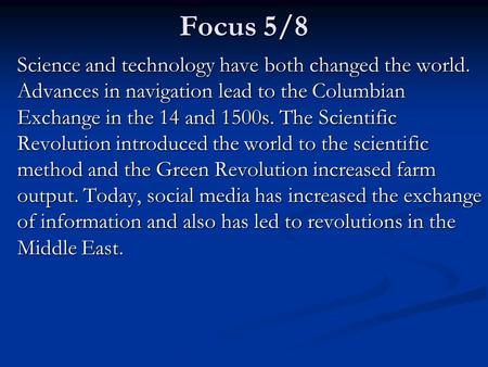 Focus 5/8 Science and technology have both changed the world. Advances in navigation lead to the Columbian Exchange in the 14 and 1500s. The Scientific.