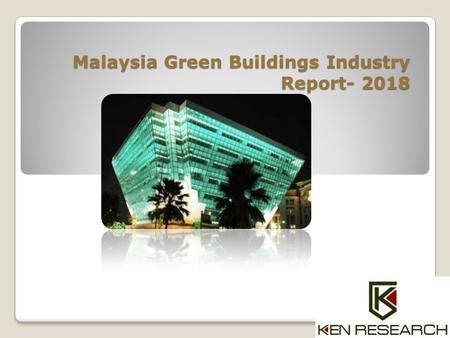 Malaysia Green Buildings Industry Report- 2018. The report titled “Malaysia Green Buildings Industry Outlook to 2018 - Rising Energy Costs and Depleting.