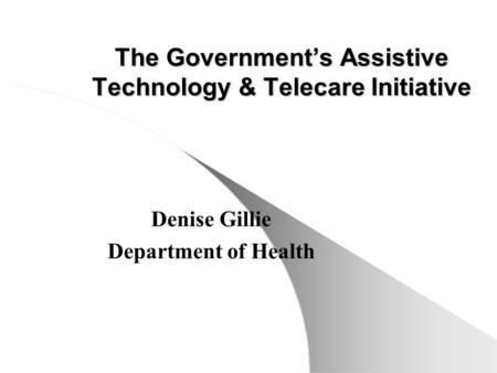 The Government’s Assistive Technology & Telecare Initiative Denise Gillie Department of Health.