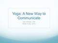 Yoga: A New Way to Communicate Dani Altheide, LSW Sheila Hurley, SLP/L.