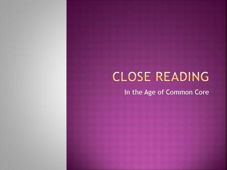 In the Age of Common Core. Close Reading of text involves an investigation of a short piece of text, with multiple readings done over multiple instructional.