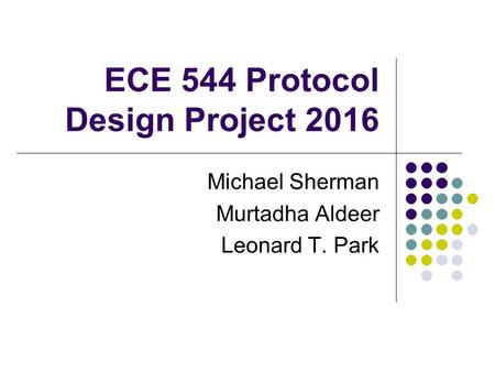 ECE 544 Protocol Design Project 2016 Michael Sherman Murtadha Aldeer Leonard T. Park.