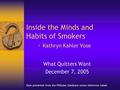 Inside the Minds and Habits of Smokers - Kathryn Kahler Vose What Quitters Want December 7, 2005 Data presented from the PNStyles Database unless otherwise.