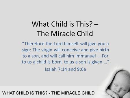 WHAT CHILD IS THIS? - THE MIRACLE CHILD What Child is This? – The Miracle Child “Therefore the Lord himself will give you a sign: The virgin will conceive.