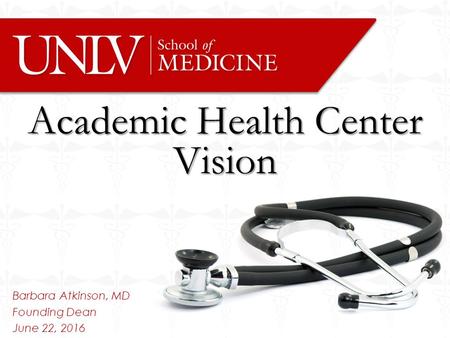 Barbara Atkinson, MD Founding Dean June 22, 2016 Academic Health Center Vision.