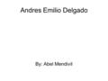 Andres Emilio Delgado By: Abel Mendivil. Glory Day Andres was born October 12, 1999. He was born in Phoenix,AZ. 11:07 is the time he started his life.