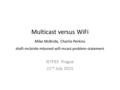 Multicast versus WiFi Mike McBride, Charlie Perkins draft-mcbride-mboned-wifi-mcast-problem-statement IETF93 Prague 21 nd July 2015.