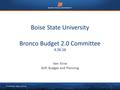 © 2015 Boise State University1 Boise State University Bronco Budget 2.0 Committee 4.26.16 Ken Kline AVP, Budget and Planning.