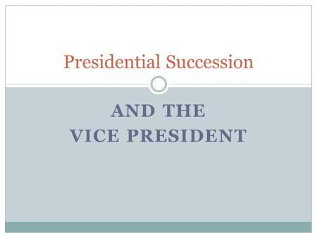 AND THE VICE PRESIDENT Presidential Succession.