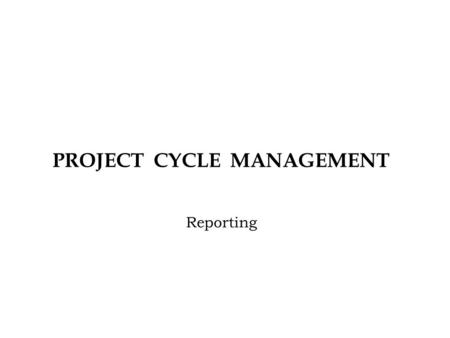 PROJECT CYCLE MANAGEMENT Reporting. Management Management Unit Establish policy and strategy Steer project direction Minimize risks & fill gaps Coordinate.