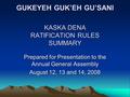 GUKEYEH GUK’EH GU’SANI KASKA DENA RATIFICATION RULES SUMMARY Prepared for Presentation to the Annual General Assembly August 12, 13 and 14, 2008.